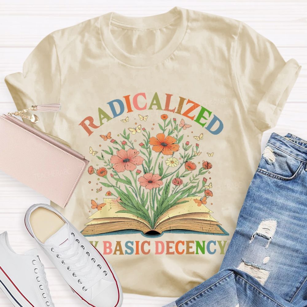 Radicalized By Basic Decency Flowers Colors Letters  Teacher T-shirt