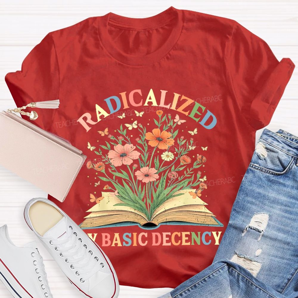 Radicalized By Basic Decency Flowers Colors Letters  Teacher T-shirt