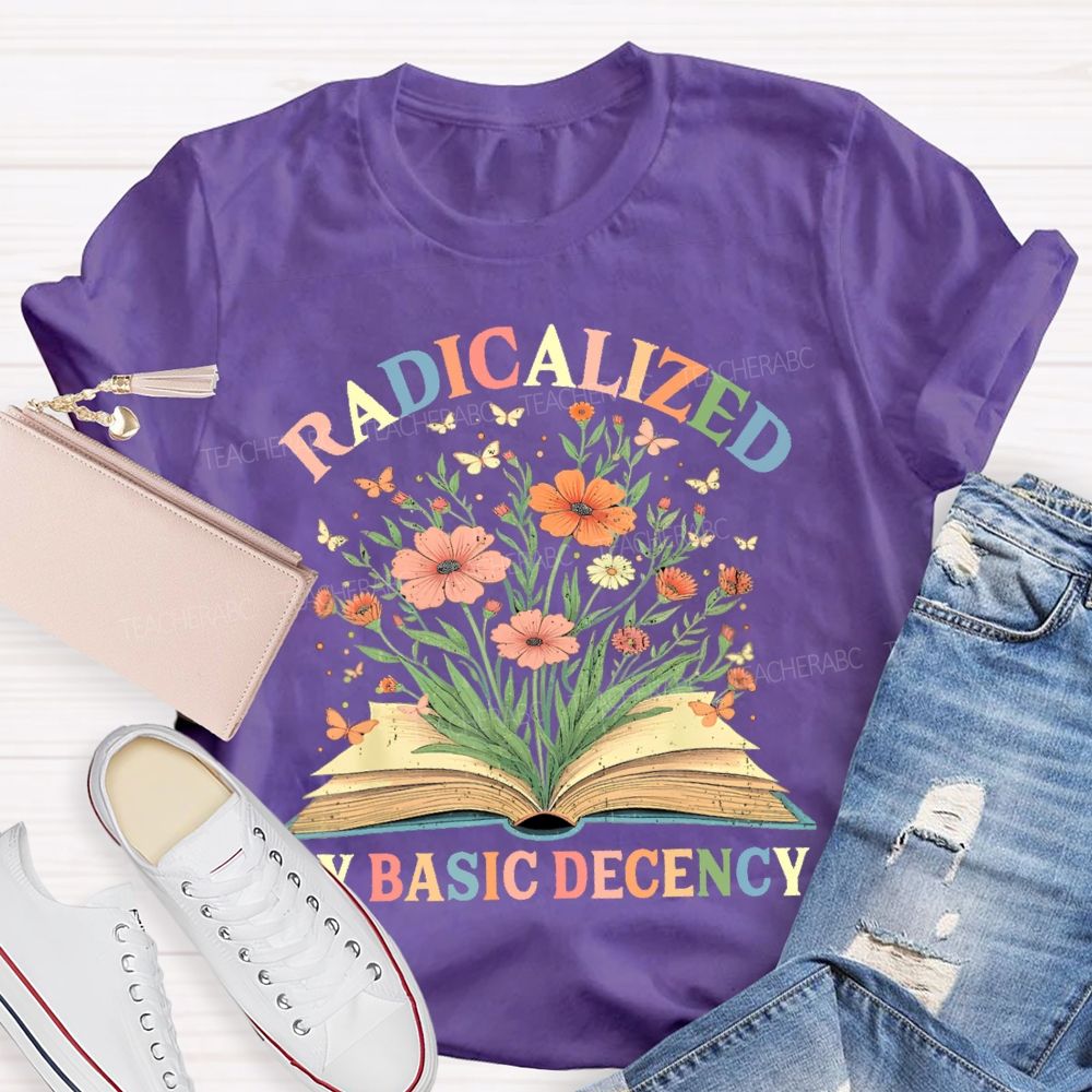 Radicalized By Basic Decency Flowers Colors Letters  Teacher T-shirt