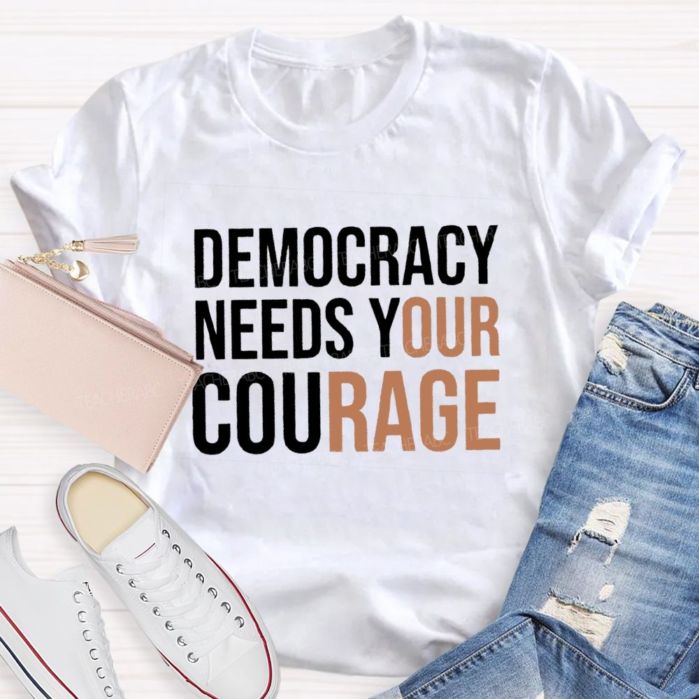 Democracy Needs Your Courage Teacher T-Shirt