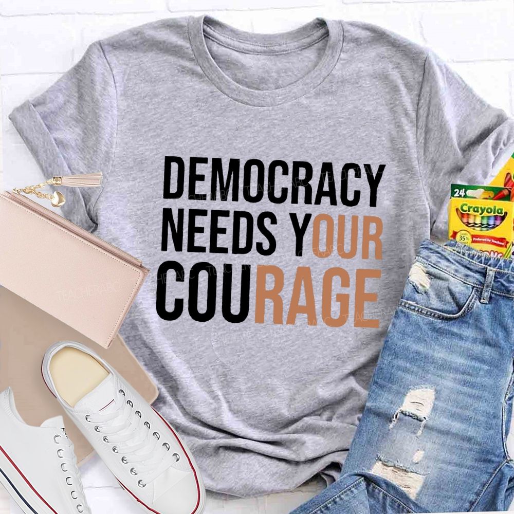 Democracy Needs Your Courage Teacher T-Shirt