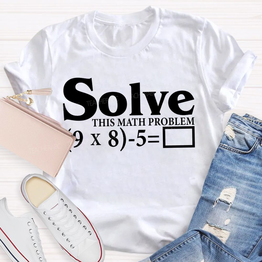 Solve This Math Problem The Answer Is 67 Teacher T-shirt