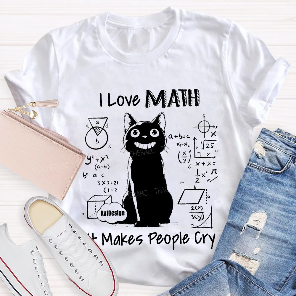 I Love Math It Makes People Cry Teacher T-shirt