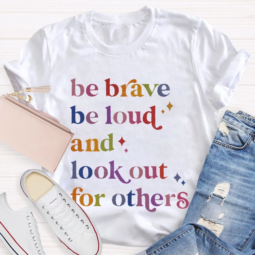 Be Brave Be Loud And Look Out For Others Colorful Letters  Teacher T-shirt