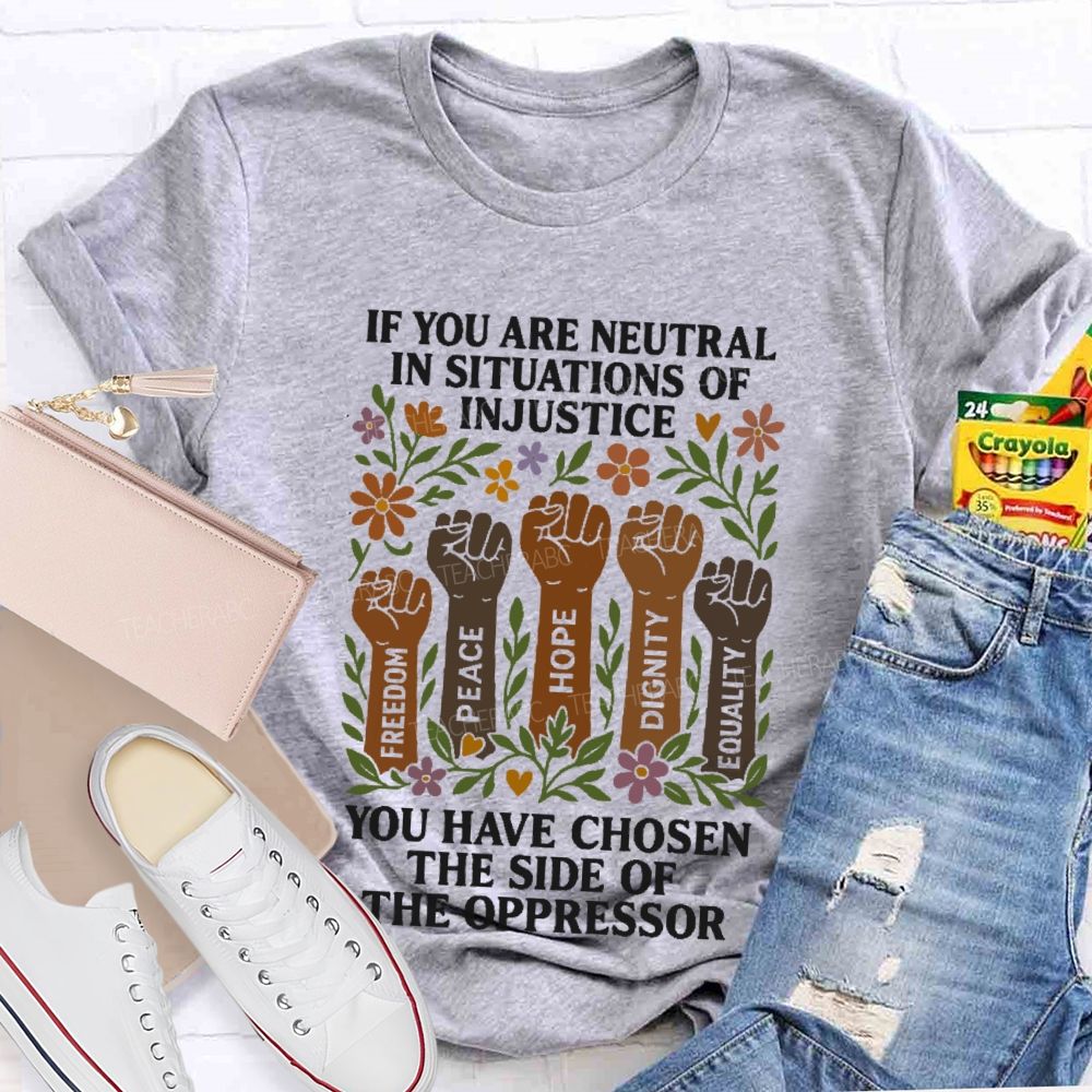 If You Are Neutral In Situations Of Injustice   Teacher T-shirt