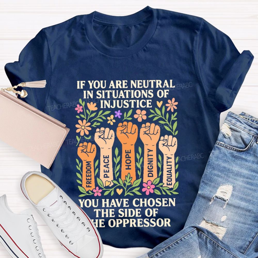 If You Are Neutral In Situations Of Injustice   Teacher T-shirt