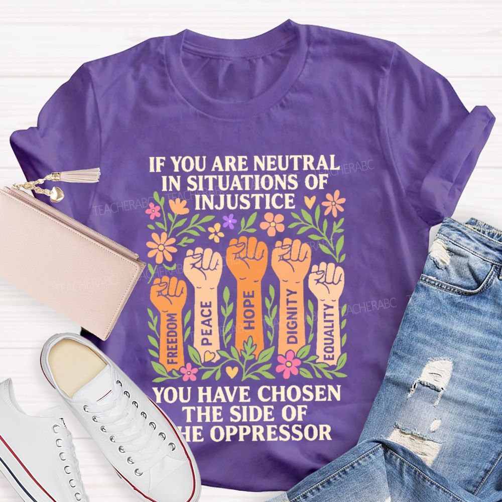 If You Are Neutral In Situations Of Injustice   Teacher T-shirt