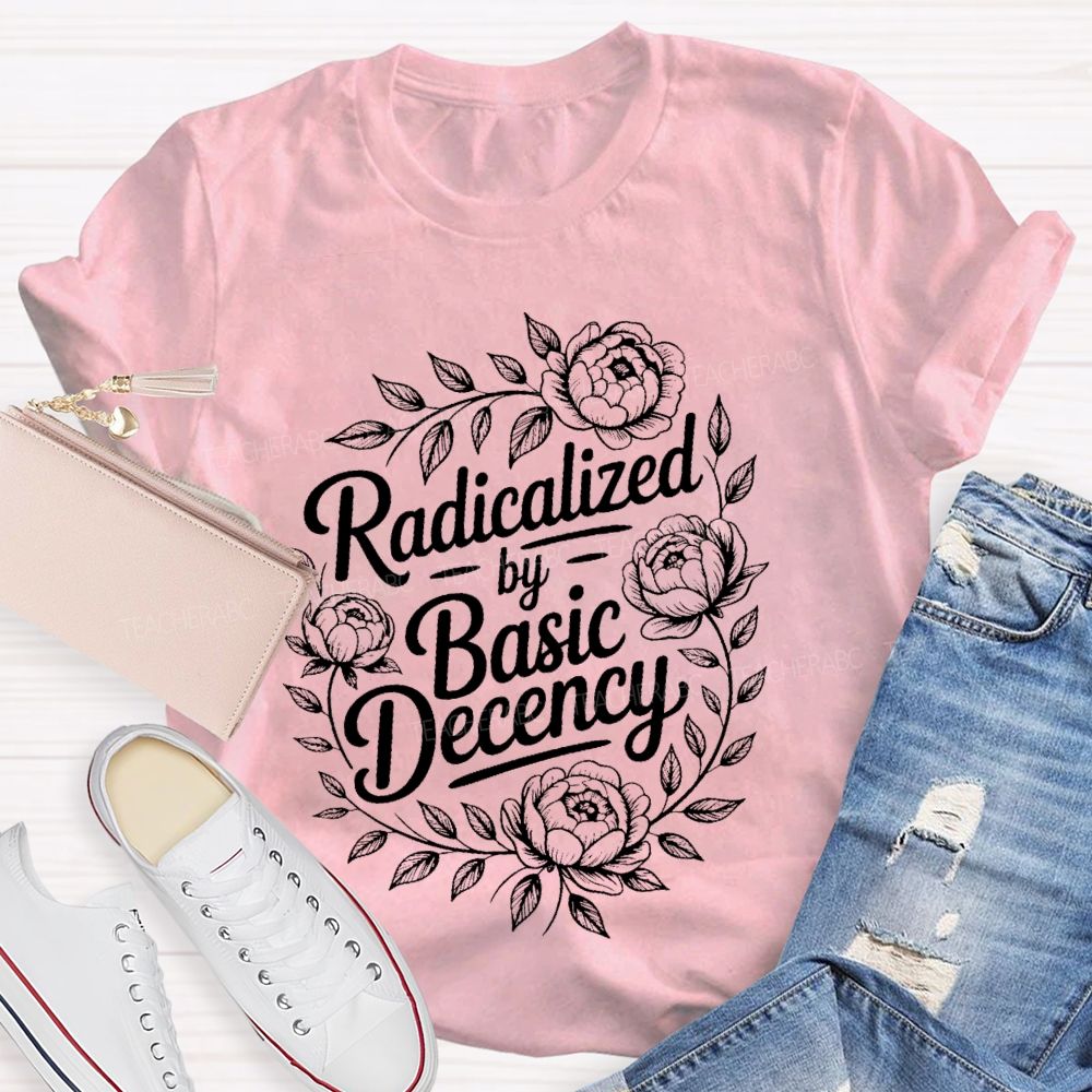 Radicalized By Basic Decency Flowers Graphic  Teacher T-shirt