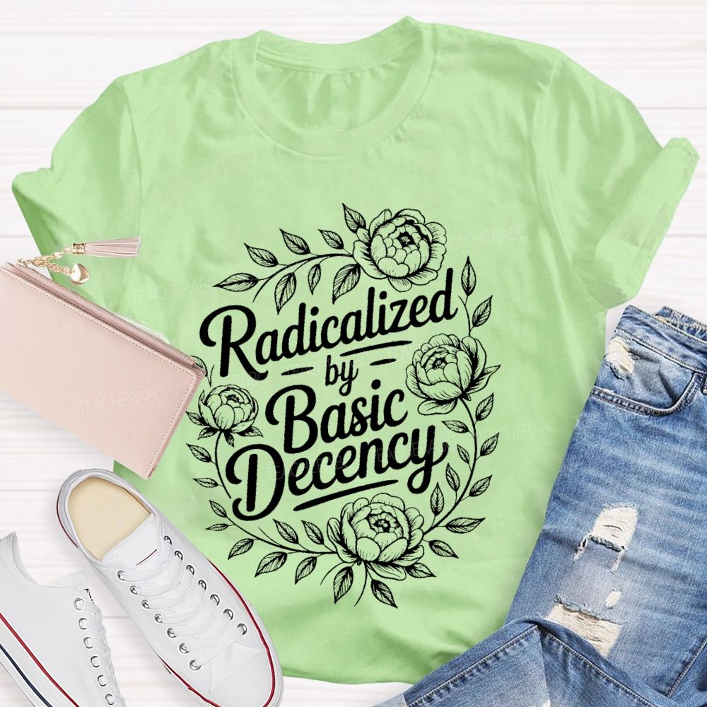 Radicalized By Basic Decency Flowers Graphic  Teacher T-shirt