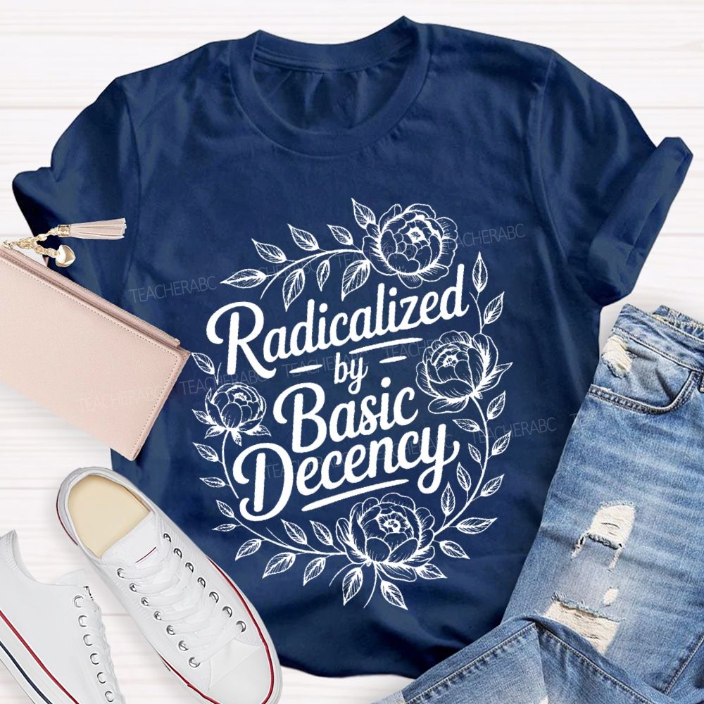 Radicalized By Basic Decency Flowers Graphic  Teacher T-shirt