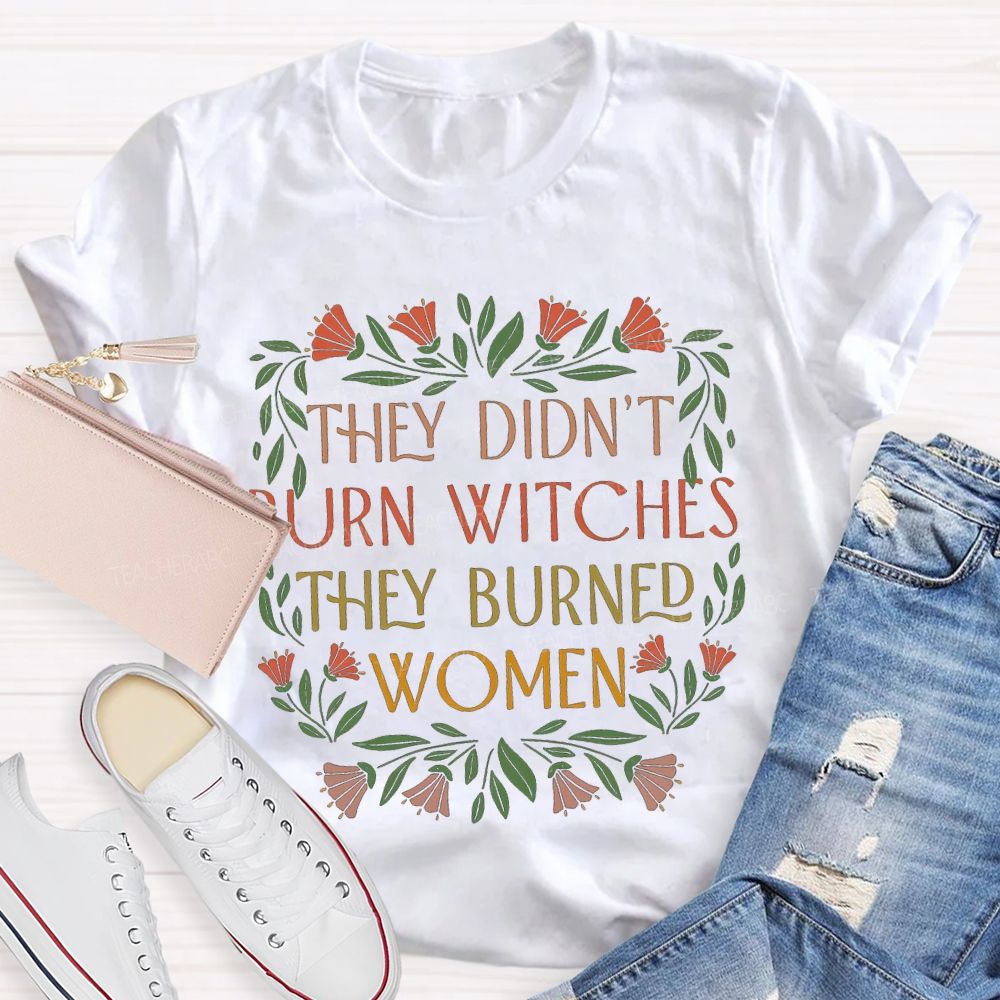 They Didn'T Burn Witches They Burned Women T-shirt