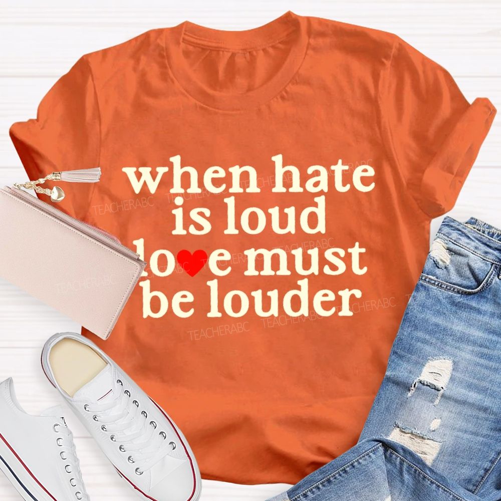 When Hate Is Loud Love Must Be Louder  Teacher T-shirt