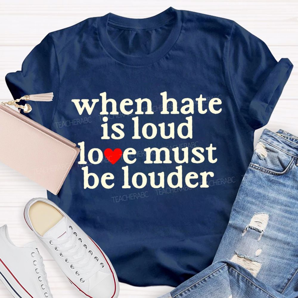 When Hate Is Loud Love Must Be Louder  Teacher T-shirt