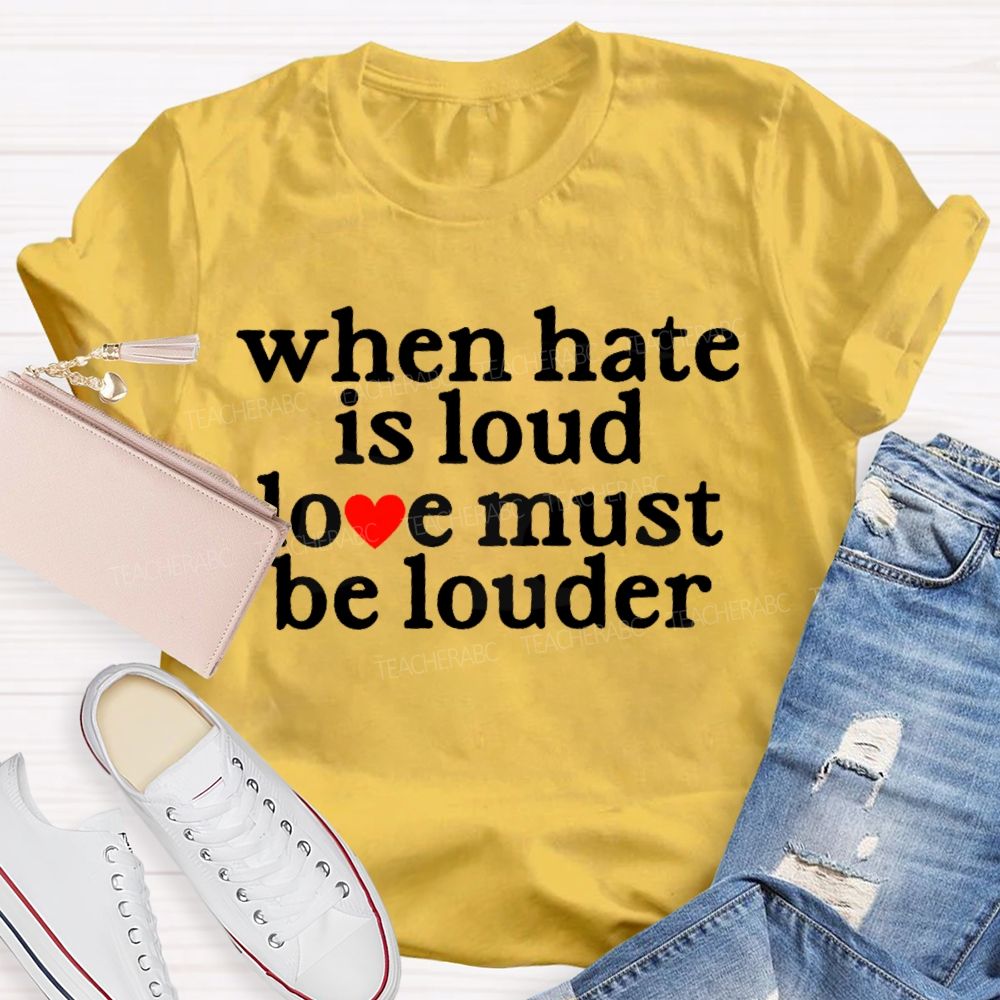 When Hate Is Loud Love Must Be Louder  Teacher T-shirt