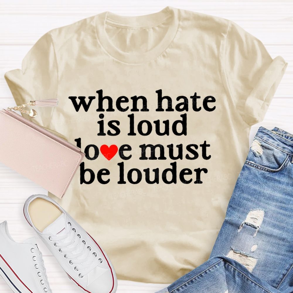 When Hate Is Loud Love Must Be Louder  Teacher T-shirt