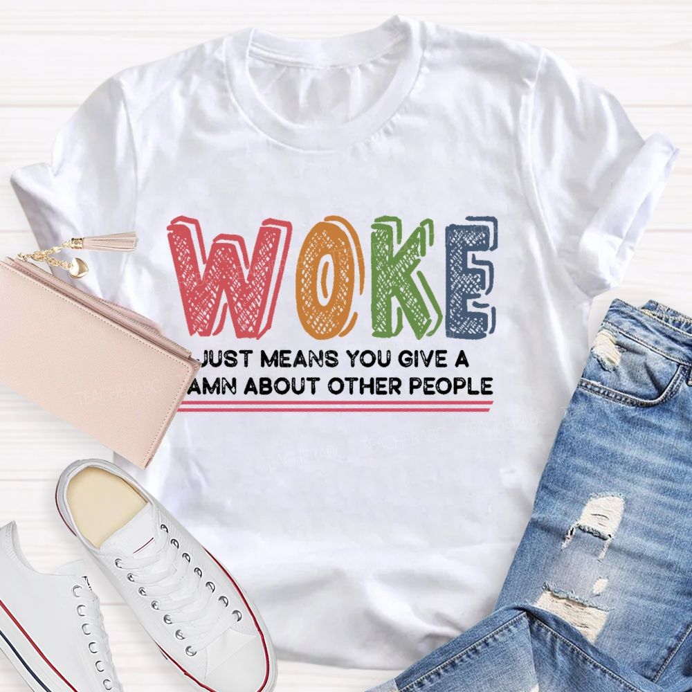 Woke Just Means You Give A Damn About Other People  Teacher T-shirt