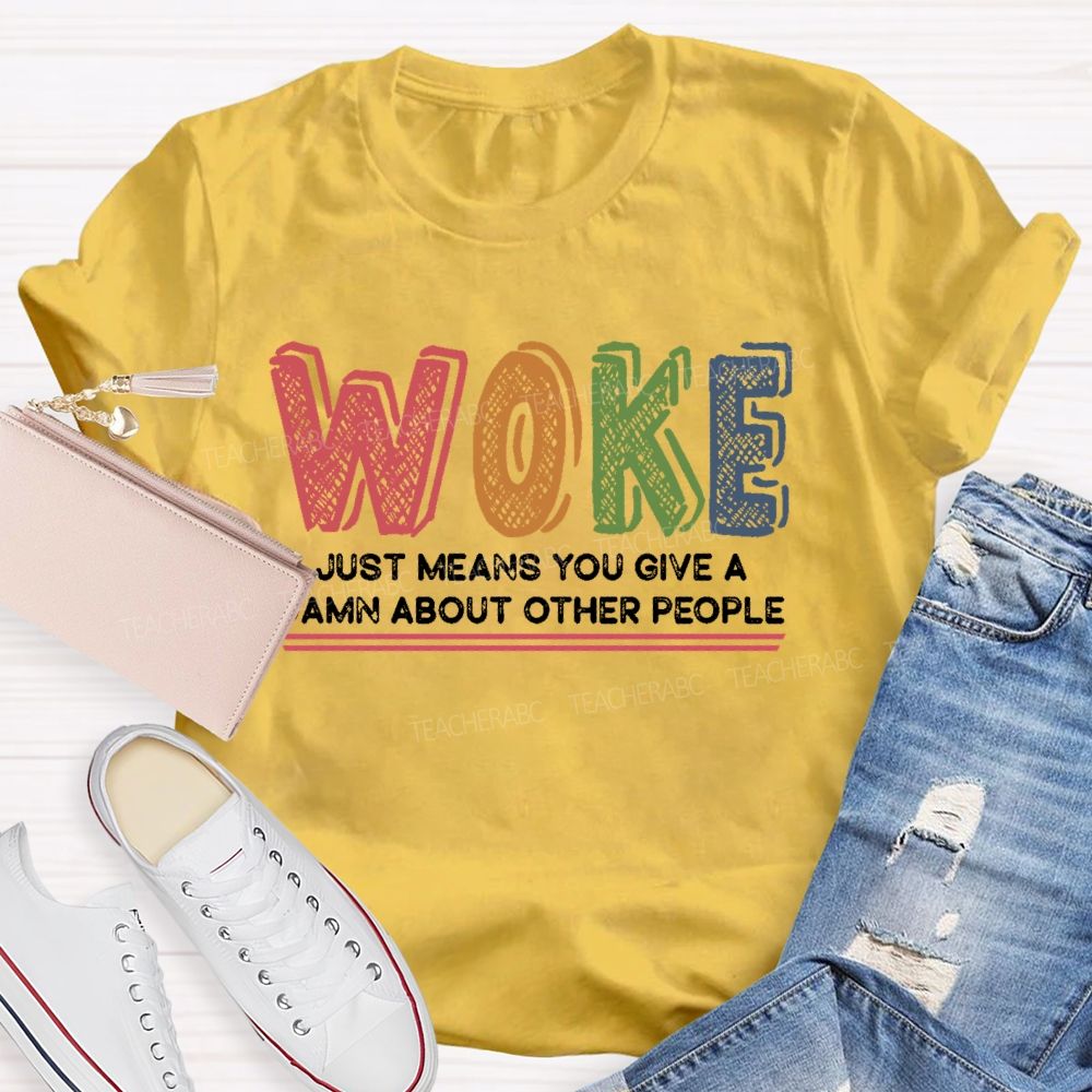Woke Just Means You Give A Damn About Other People  Teacher T-shirt