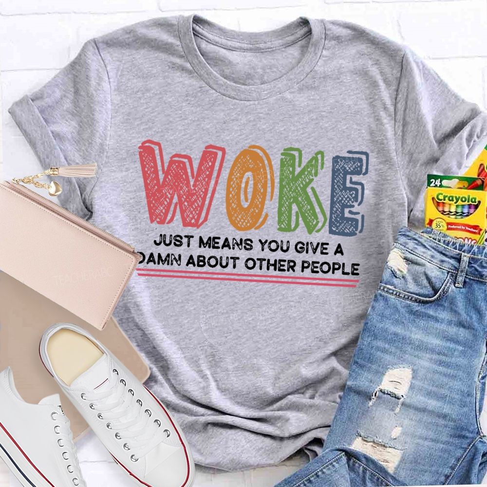 Woke Just Means You Give A Damn About Other People  Teacher T-shirt