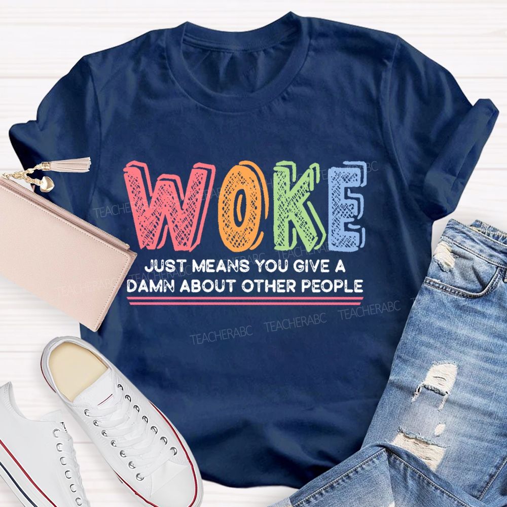 Woke Just Means You Give A Damn About Other People  Teacher T-shirt