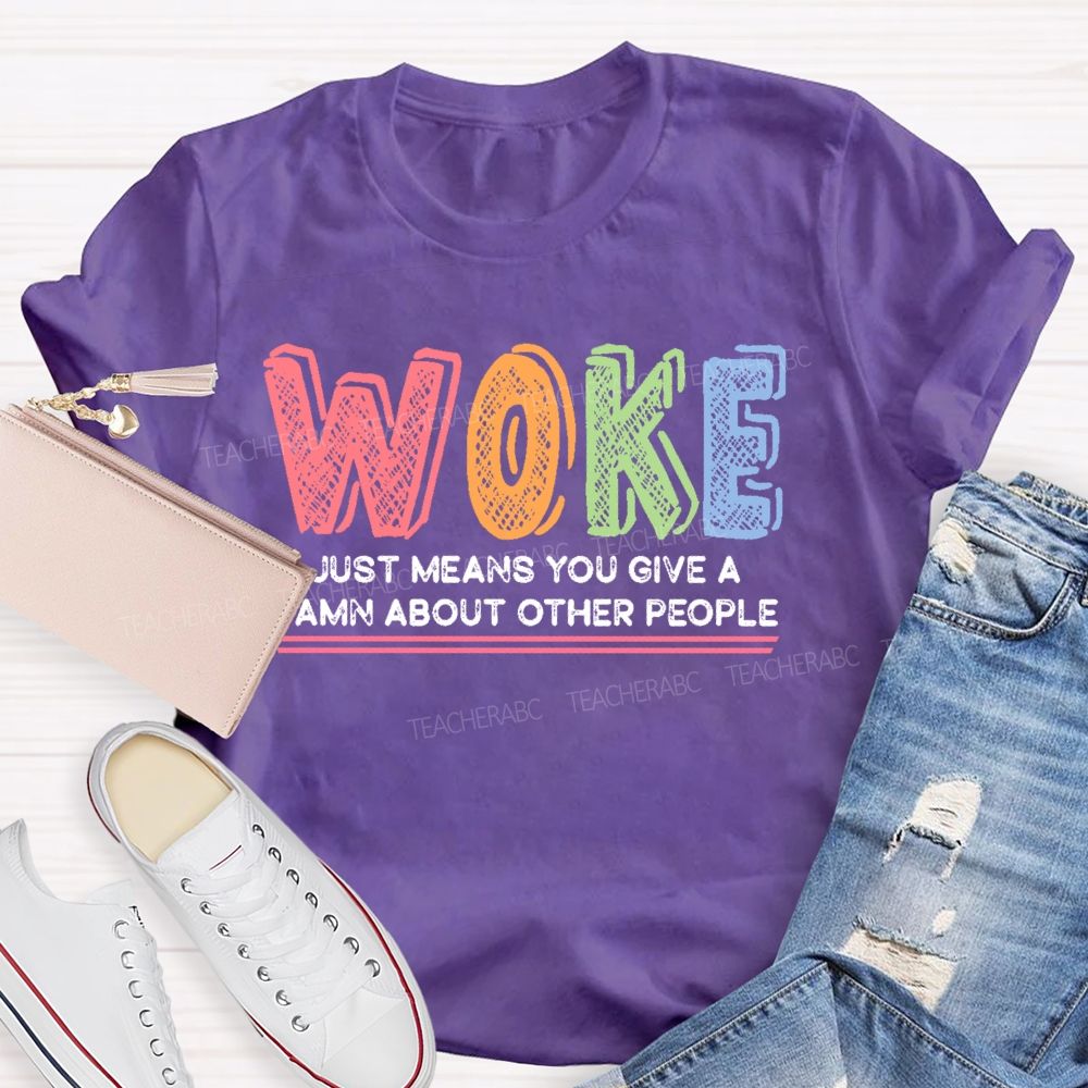 Woke Just Means You Give A Damn About Other People  Teacher T-shirt