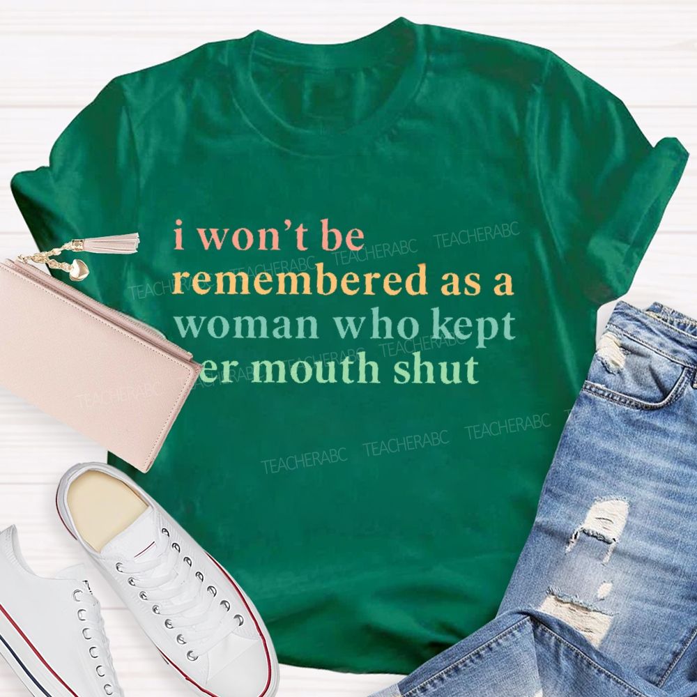 I Won't Be Remembered As A Woman Who Kept Her Mouth Shut   Teacher T-shirt