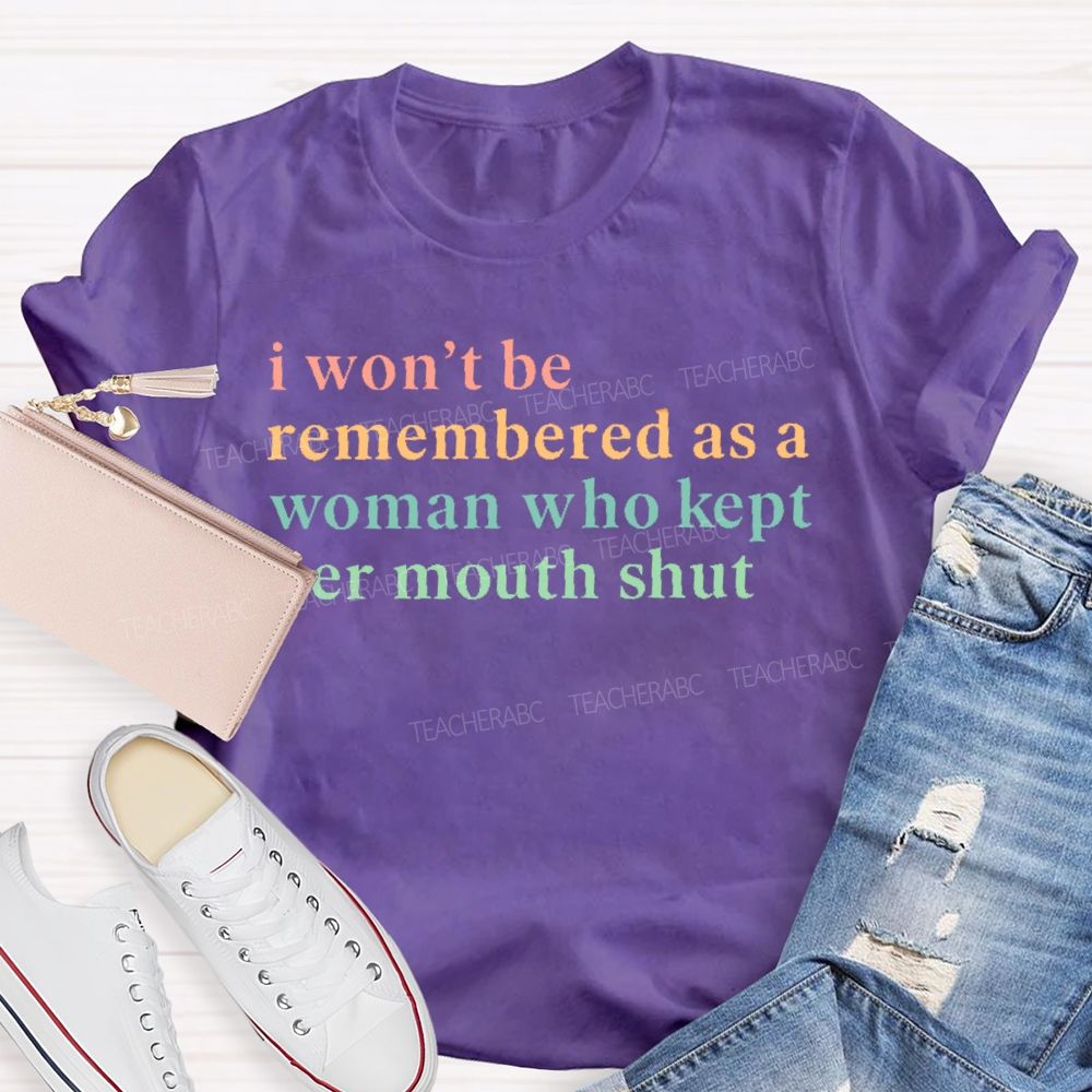 I Won't Be Remembered As A Woman Who Kept Her Mouth Shut   Teacher T-shirt