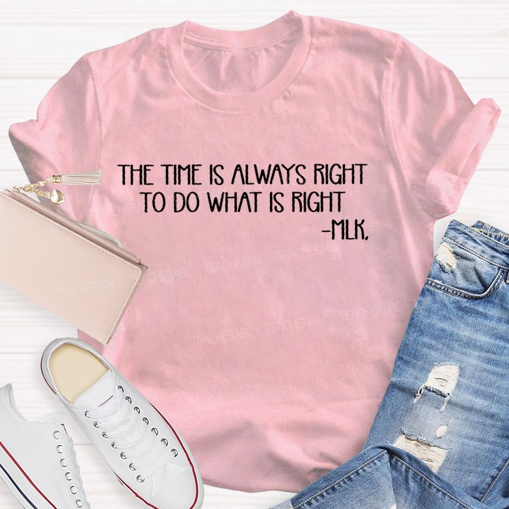 The Time Is Always Right To Do What Is Right   Teacher T-shirt