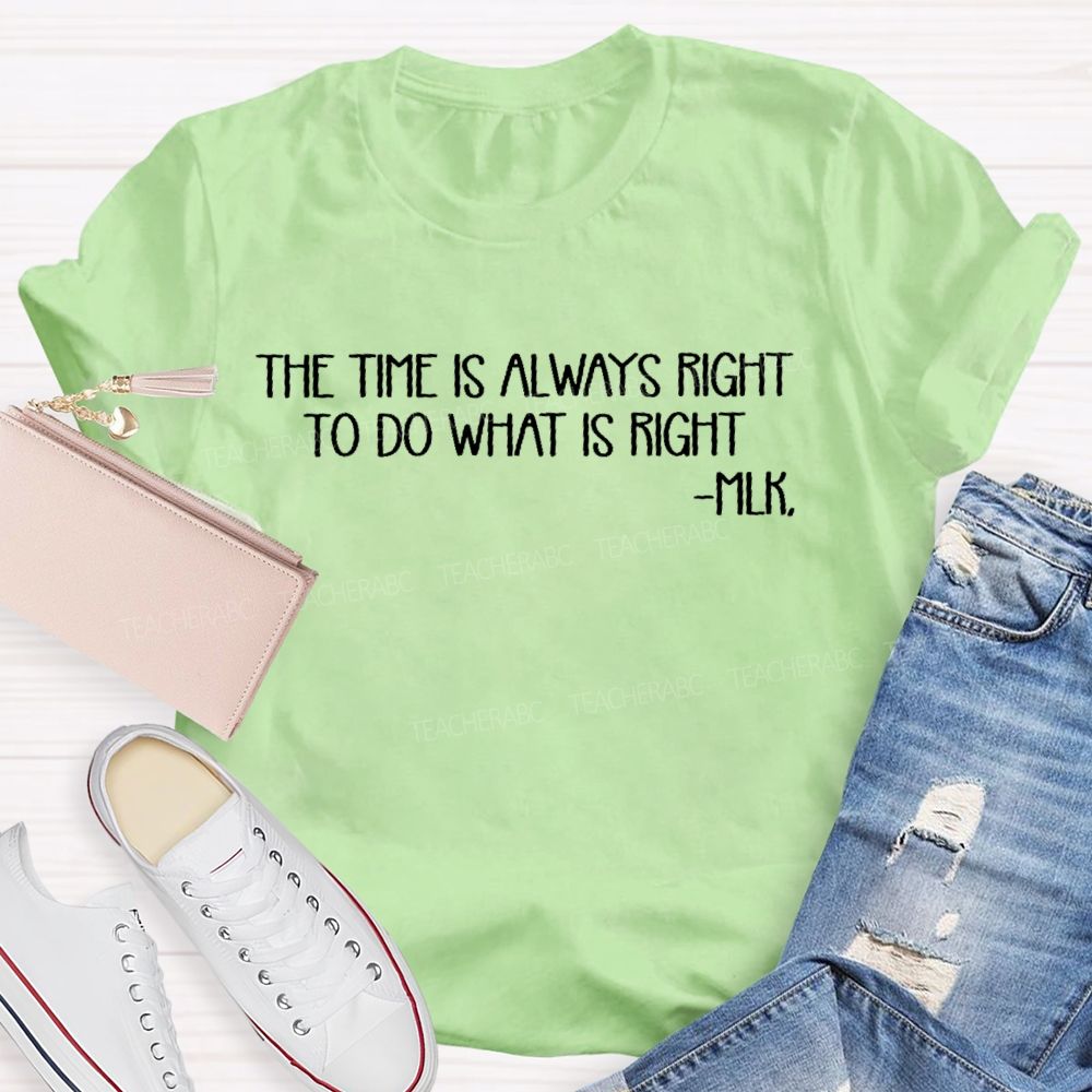 The Time Is Always Right To Do What Is Right   Teacher T-shirt
