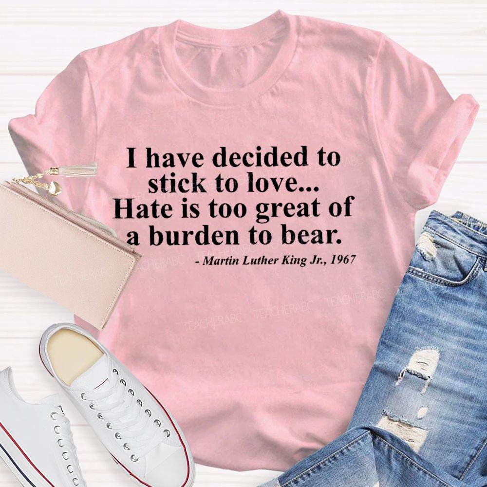 I Have Decided To Stick To Love... Hate Is Too Great A Burden To Bear Letters  Teacher T-shirt
