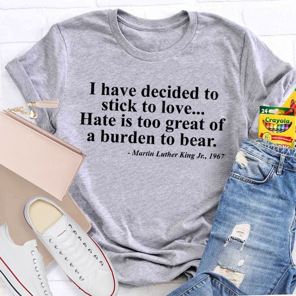 I Have Decided To Stick To Love... Hate Is Too Great A Burden To Bear Letters  Teacher T-shirt
