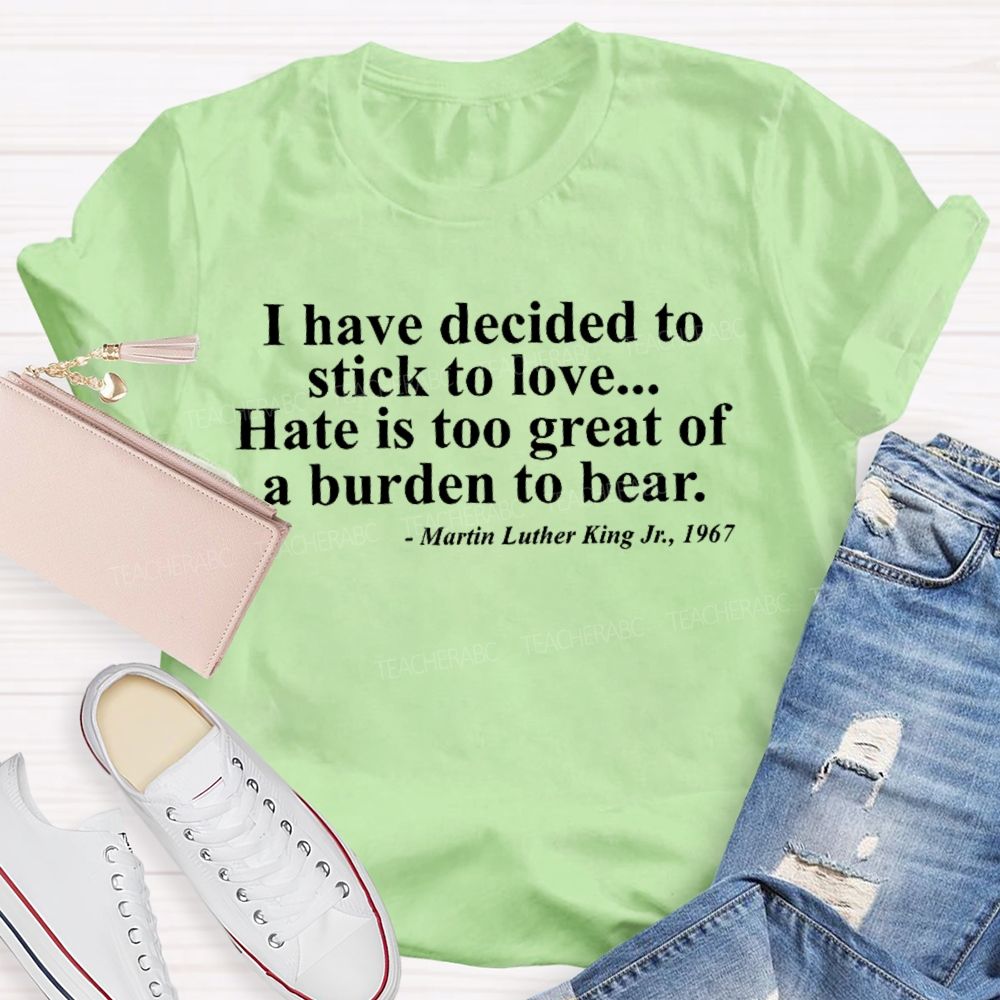 I Have Decided To Stick To Love... Hate Is Too Great A Burden To Bear Letters  Teacher T-shirt