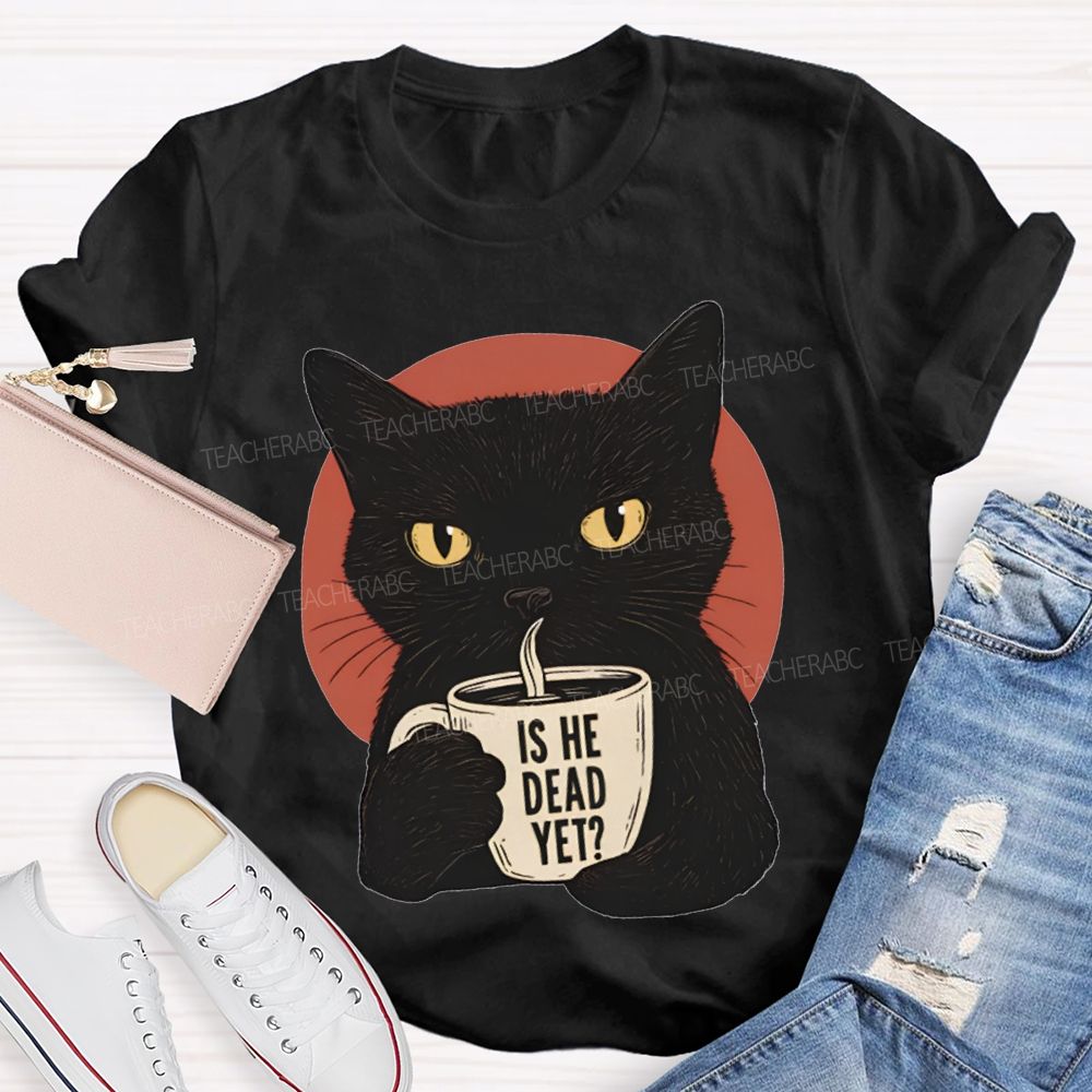 Is He Dead Yet Black Cat Teacher T-shirt