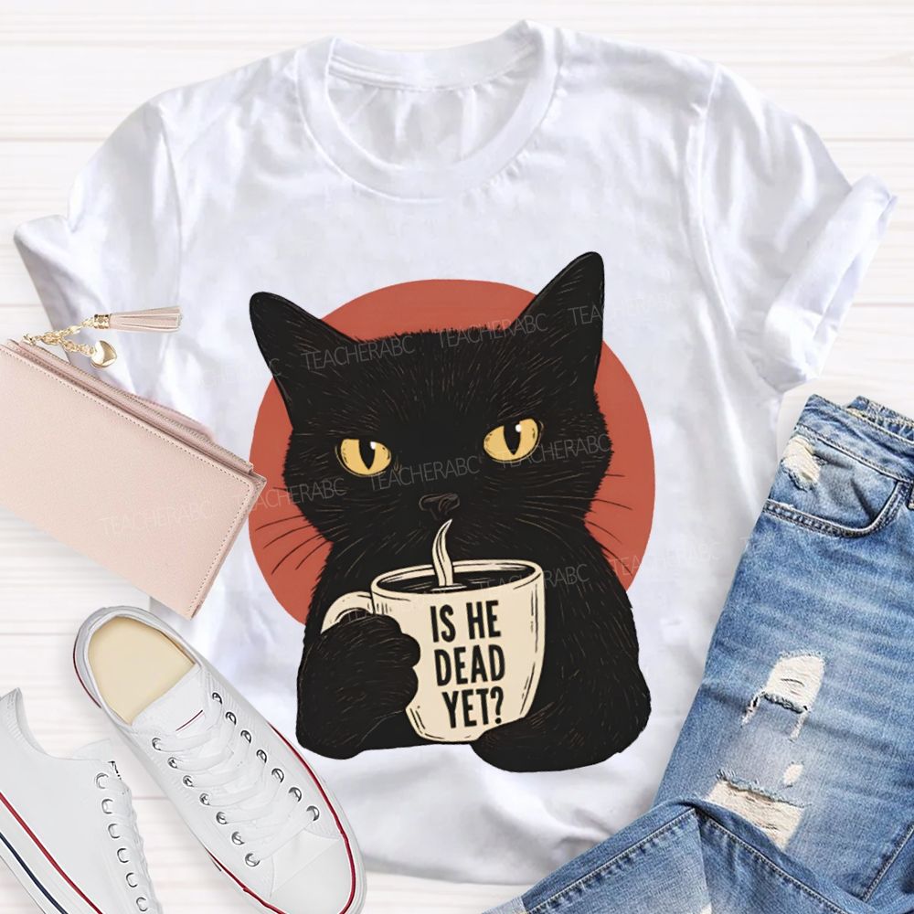 Is He Dead Yet Black Cat Teacher T-shirt
