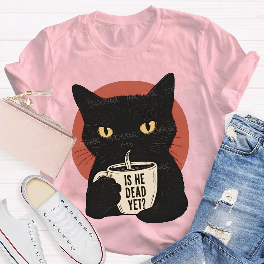Is He Dead Yet Black Cat Teacher T-shirt
