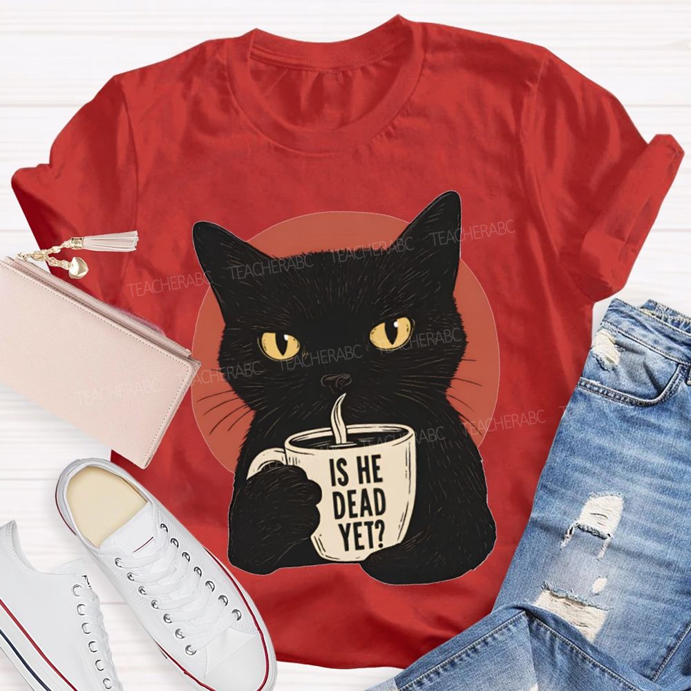 Is He Dead Yet Black Cat Teacher T-shirt