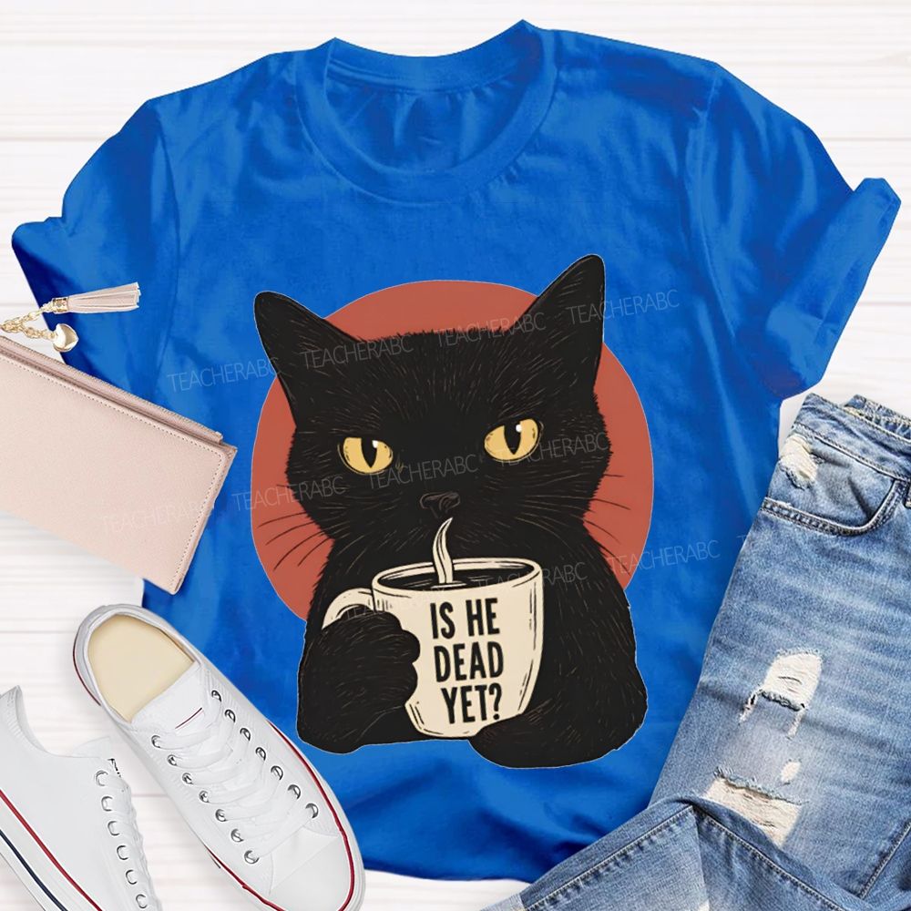 Is He Dead Yet Black Cat Teacher T-shirt