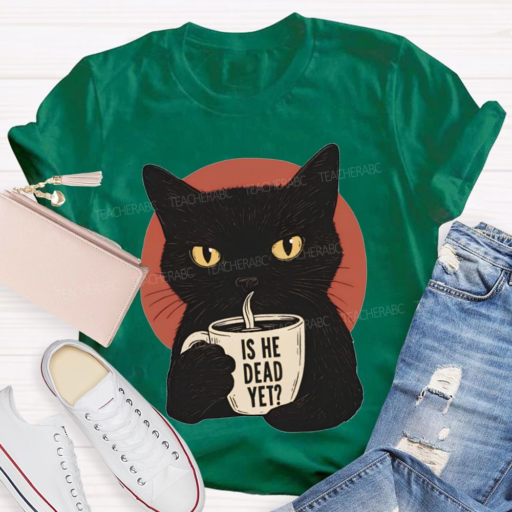 Is He Dead Yet Black Cat Teacher T-shirt