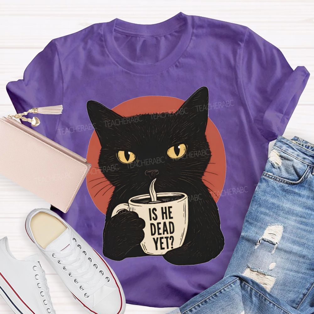 Is He Dead Yet Black Cat Teacher T-shirt