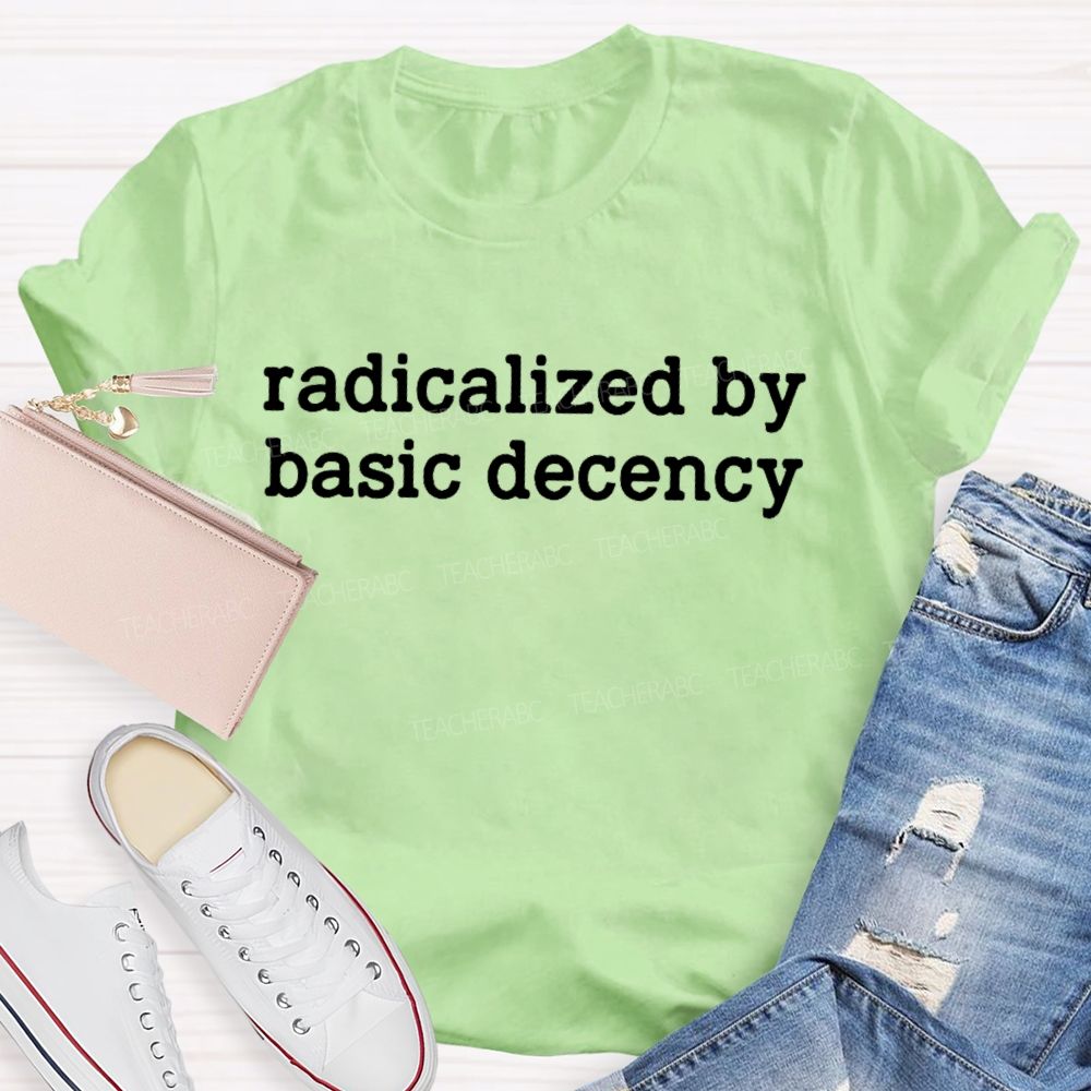 Radicalized By Basic Decency Feminist Quote Teacher T-shirt