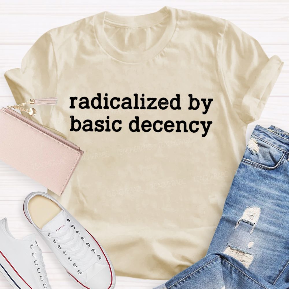Radicalized By Basic Decency Feminist Quote Teacher T-shirt