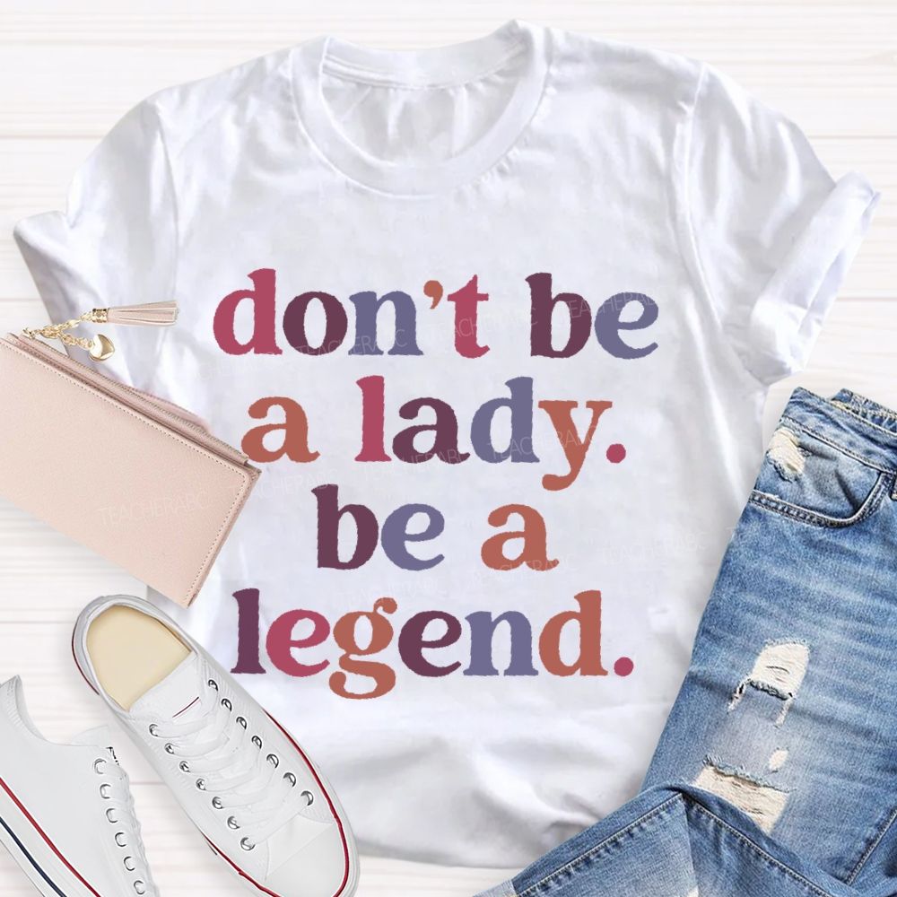 Don't Be A Lady Be A Legend  Teacher T-shirt