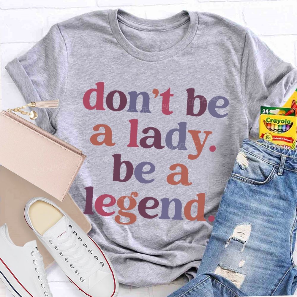 Don't Be A Lady Be A Legend  Teacher T-shirt