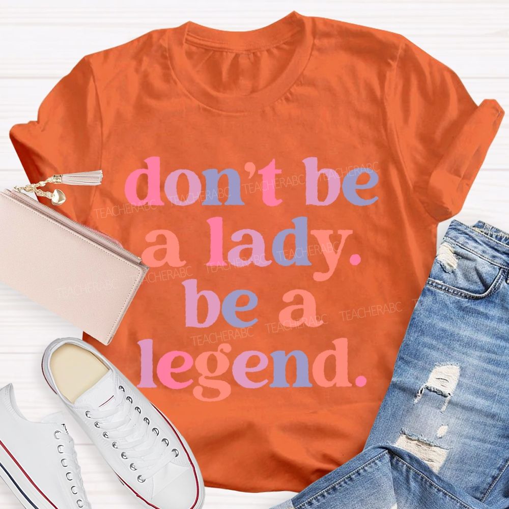 Don't Be A Lady Be A Legend  Teacher T-shirt
