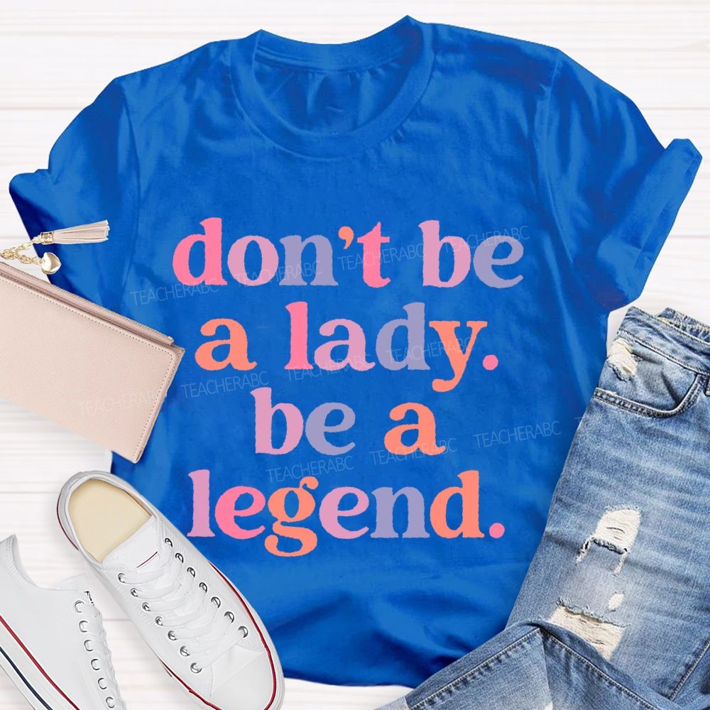 Don't Be A Lady Be A Legend  Teacher T-shirt