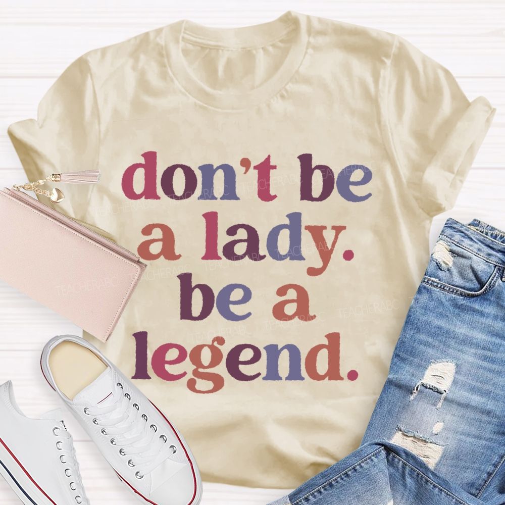 Don't Be A Lady Be A Legend  Teacher T-shirt