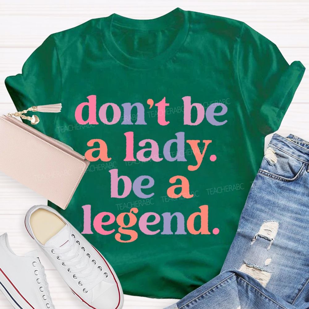Don't Be A Lady Be A Legend  Teacher T-shirt