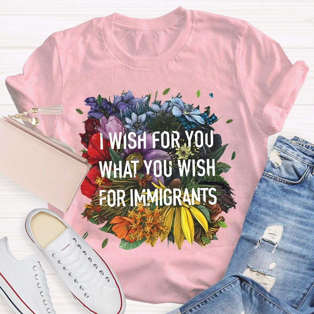 I Wish For You What You Wish For Immigrants Teacher T-shirt