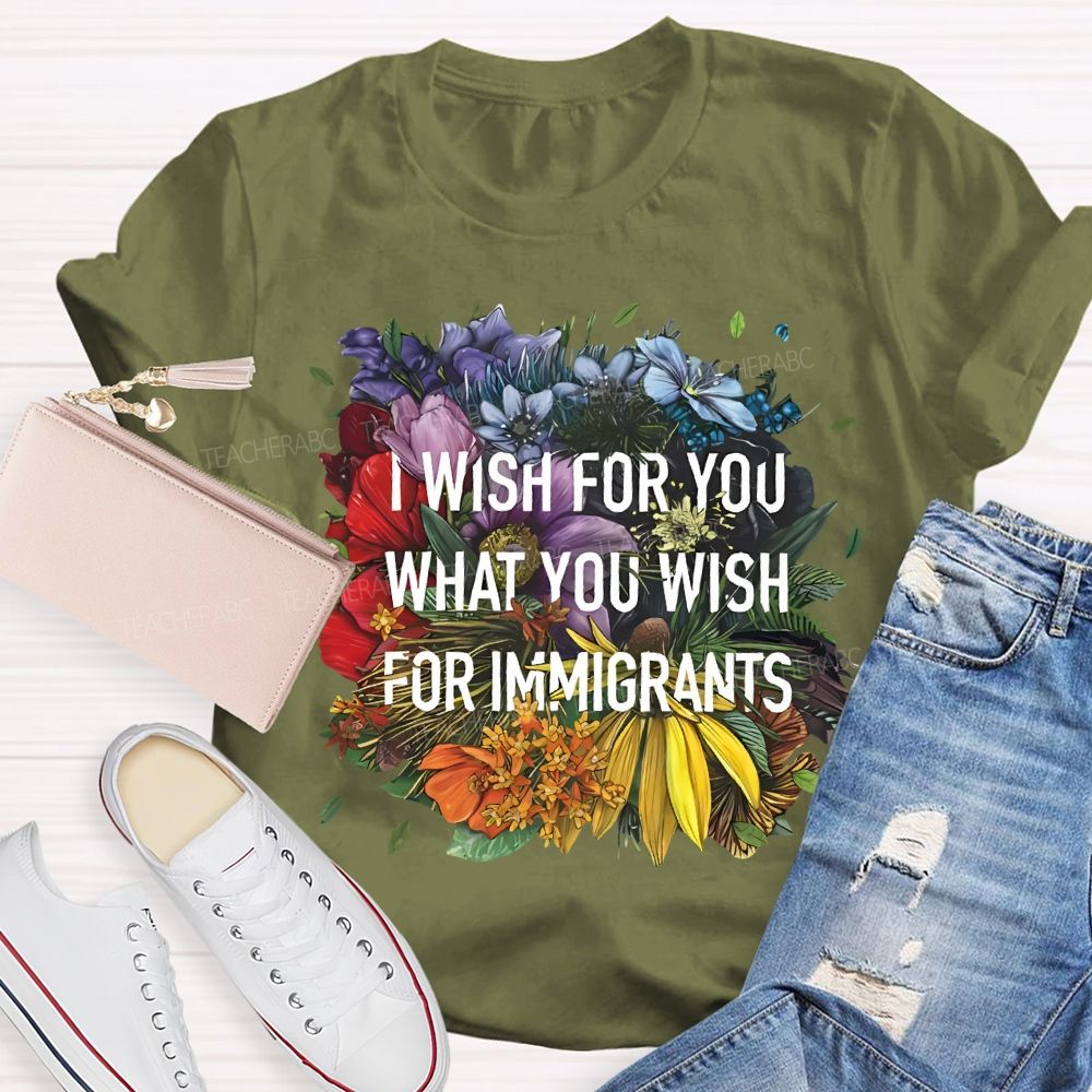 I Wish For You What You Wish For Immigrants Teacher T-shirt