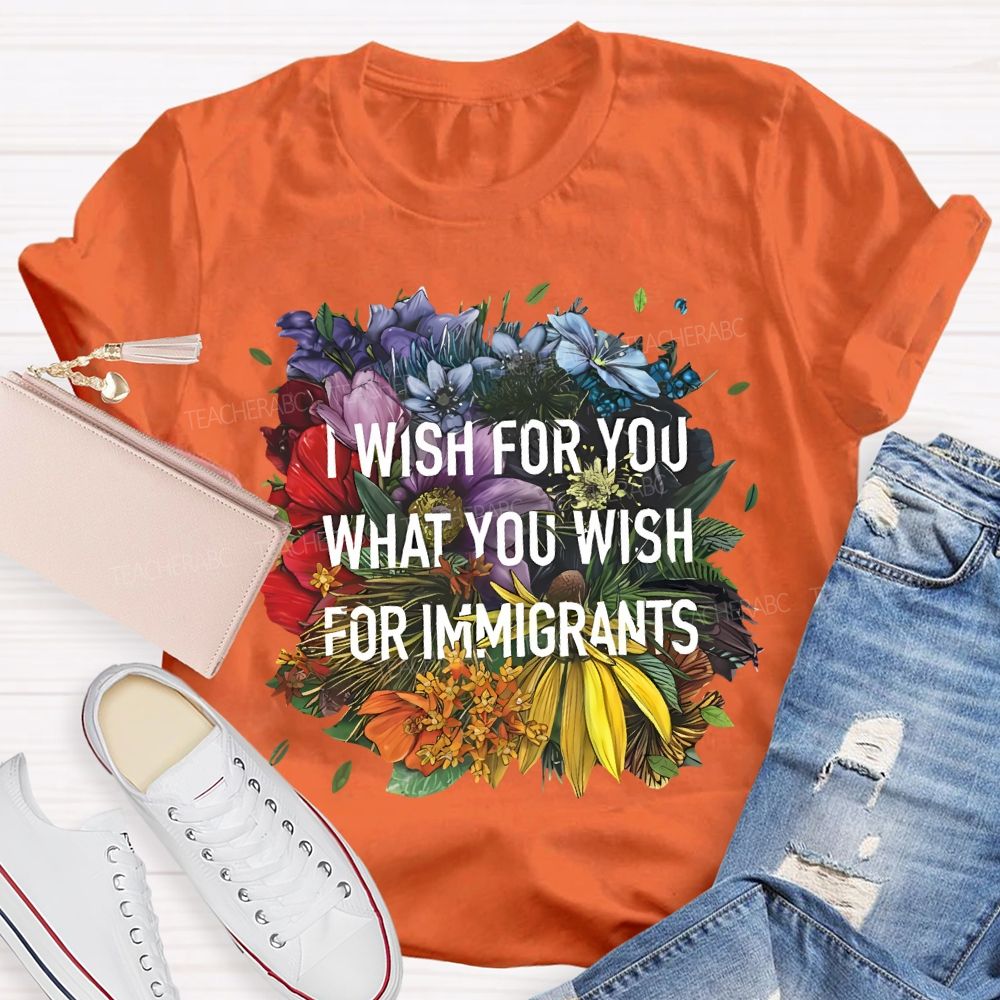 I Wish For You What You Wish For Immigrants Teacher T-shirt