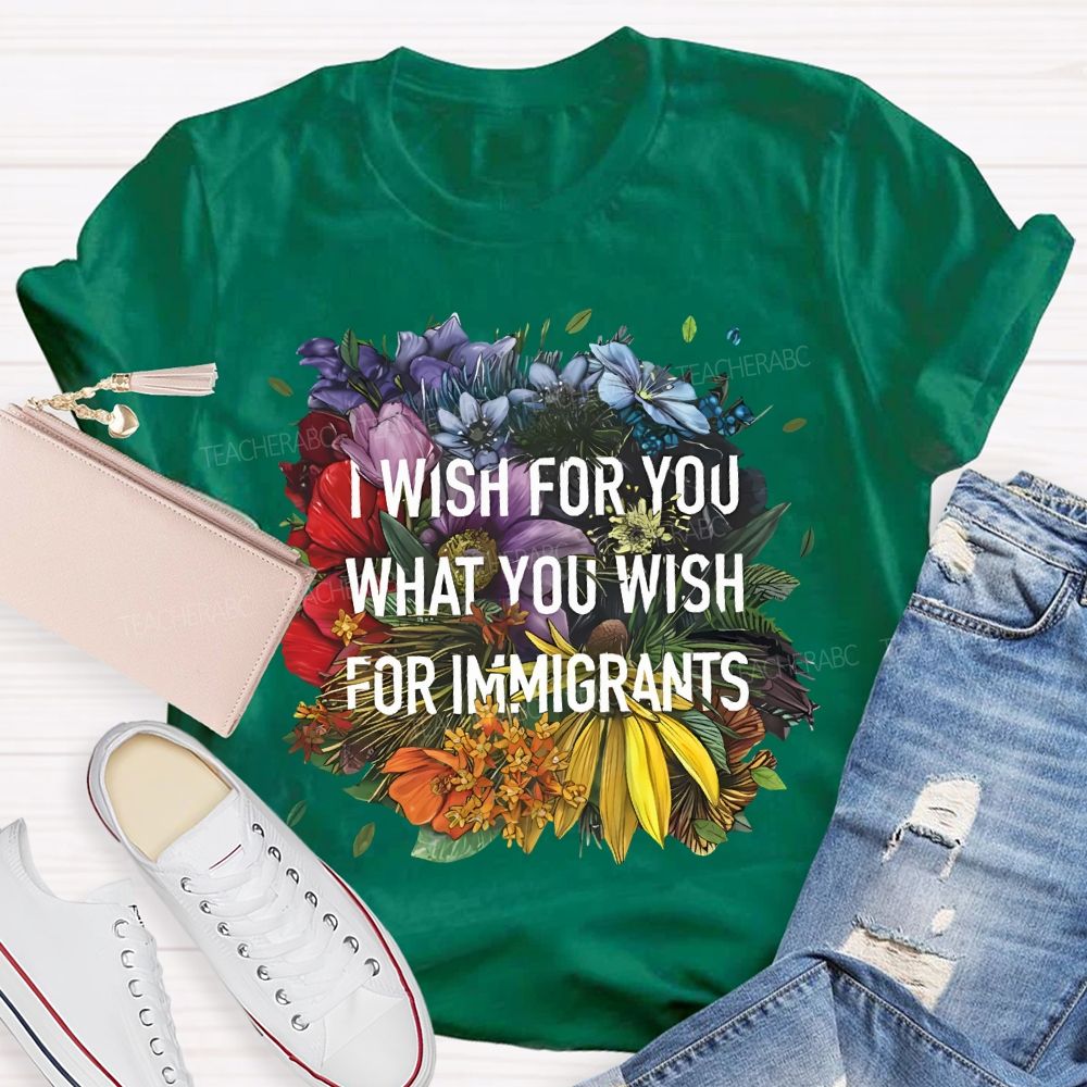 I Wish For You What You Wish For Immigrants Teacher T-shirt